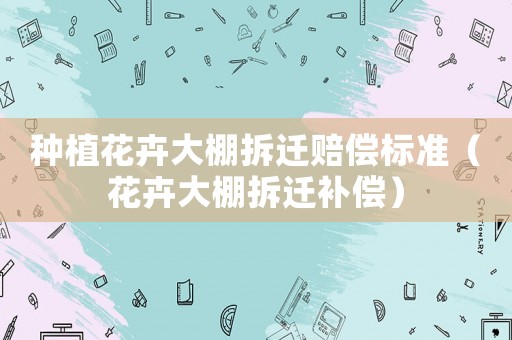 種植花卉大棚拆遷賠償標(biāo)準(zhǔn)（花卉大棚拆遷補償）