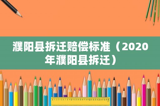 濮陽縣拆遷賠償標準（2020年濮陽縣拆遷）