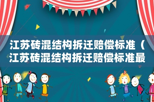 江蘇磚混結(jié)構(gòu)拆遷賠償標(biāo)準(zhǔn)（江蘇磚混結(jié)構(gòu)拆遷賠償標(biāo)準(zhǔn)最新）
