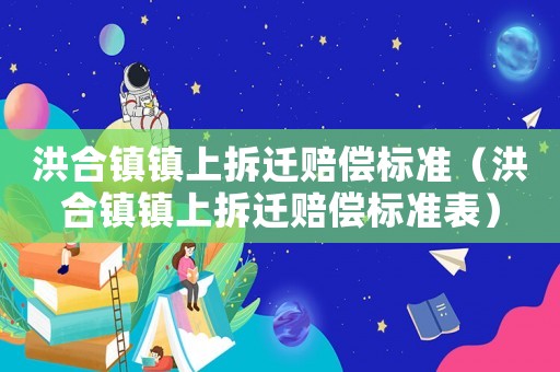 洪合鎮(zhèn)鎮(zhèn)上拆遷賠償標準（洪合鎮(zhèn)鎮(zhèn)上拆遷賠償標準表）