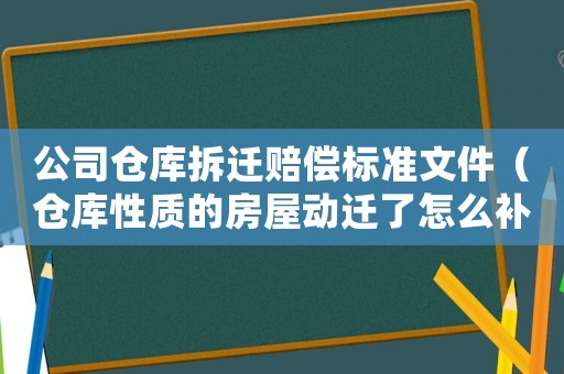 公司倉庫拆遷賠償標(biāo)準(zhǔn)文件（倉庫性質(zhì)的房屋動遷了怎么補(bǔ)償）