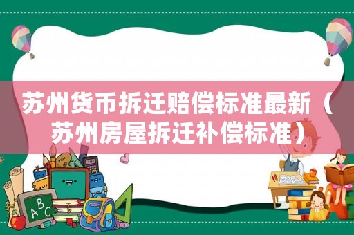 蘇州貨幣拆遷賠償標(biāo)準(zhǔn)最新（蘇州房屋拆遷補(bǔ)償標(biāo)準(zhǔn)）