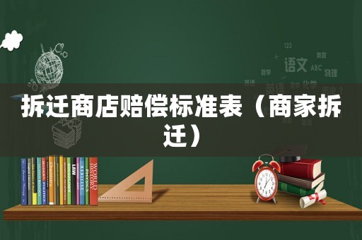 拆遷商店賠償標(biāo)準(zhǔn)表（商家拆遷）