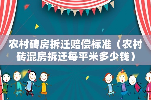 農(nóng)村磚房拆遷賠償標(biāo)準(zhǔn)（農(nóng)村磚混房拆遷每平米多少錢）