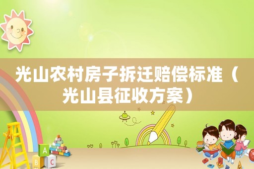 光山農(nóng)村房子拆遷賠償標準（光山縣征收方案）