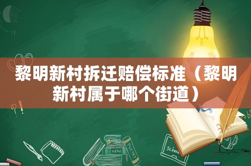 黎明新村拆遷賠償標(biāo)準(zhǔn)（黎明新村屬于哪個街道）