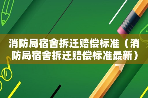 消防局宿舍拆遷賠償標(biāo)準(zhǔn)（消防局宿舍拆遷賠償標(biāo)準(zhǔn)最新）