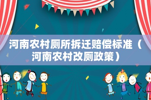 河南農(nóng)村廁所拆遷賠償標準（河南農(nóng)村改廁政策）