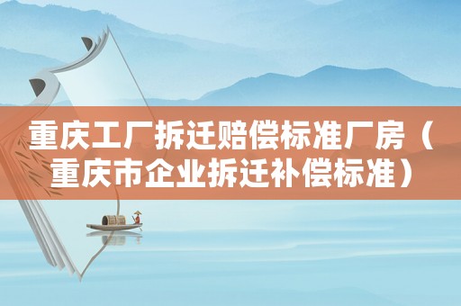 重慶工廠拆遷賠償標準廠房（重慶市企業(yè)拆遷補償標準）