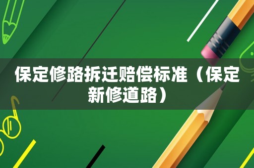 保定修路拆遷賠償標(biāo)準(zhǔn)（保定新修道路）
