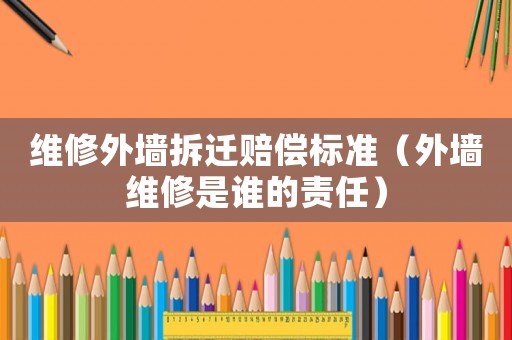 維修外墻拆遷賠償標(biāo)準(zhǔn)（外墻維修是誰(shuí)的責(zé)任）