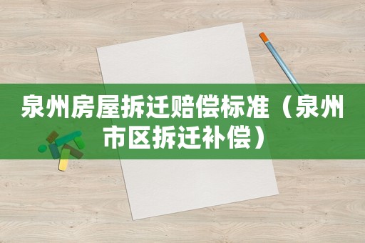 泉州房屋拆遷賠償標(biāo)準(zhǔn)（泉州市區(qū)拆遷補(bǔ)償）