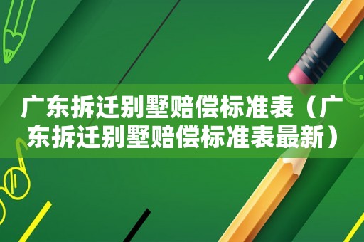 廣東拆遷別墅賠償標(biāo)準(zhǔn)表（廣東拆遷別墅賠償標(biāo)準(zhǔn)表最新）