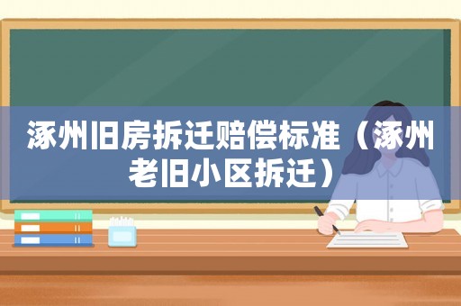 涿州舊房拆遷賠償標(biāo)準(zhǔn)（涿州老舊小區(qū)拆遷）