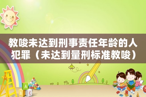 教唆未達(dá)到刑事責(zé)任年齡的人犯罪（未達(dá)到量刑標(biāo)準(zhǔn)教唆）