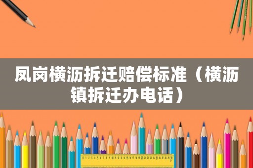 鳳崗橫瀝拆遷賠償標準（橫瀝鎮(zhèn)拆遷辦電話）