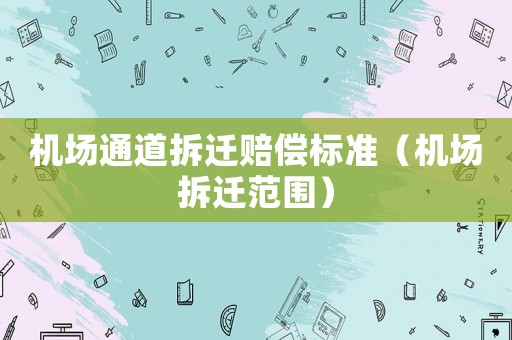機場通道拆遷賠償標準（機場拆遷范圍）