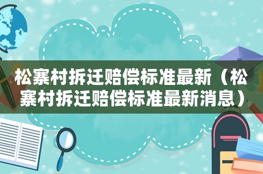 松寨村拆遷賠償標準最新（松寨村拆遷賠償標準最新消息）