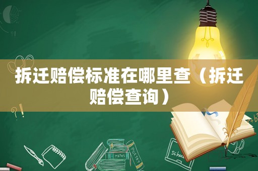 拆遷賠償標(biāo)準(zhǔn)在哪里查（拆遷賠償查詢）