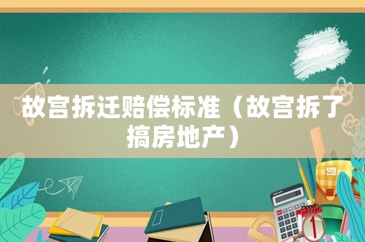 故宮拆遷賠償標(biāo)準(zhǔn)（故宮拆了搞房地產(chǎn)）