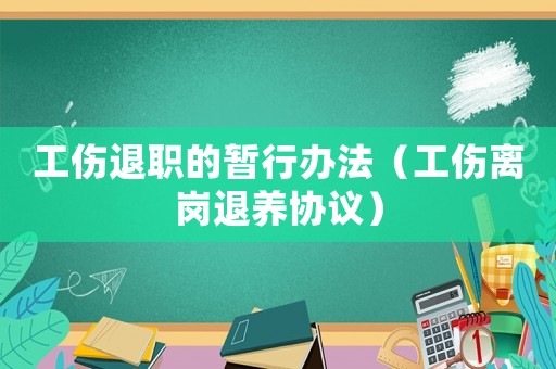 工傷退職的暫行辦法（工傷離崗?fù)损B(yǎng)協(xié)議）