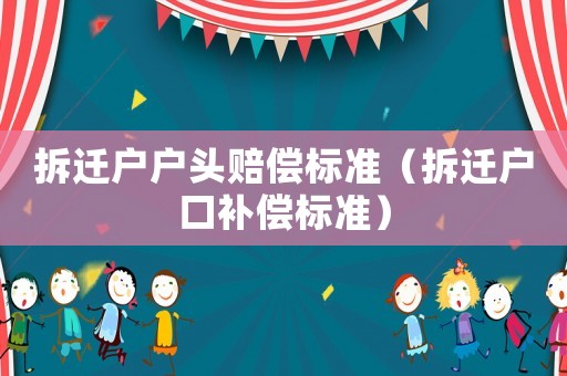 拆遷戶戶頭賠償標(biāo)準(zhǔn)（拆遷戶口補(bǔ)償標(biāo)準(zhǔn)）