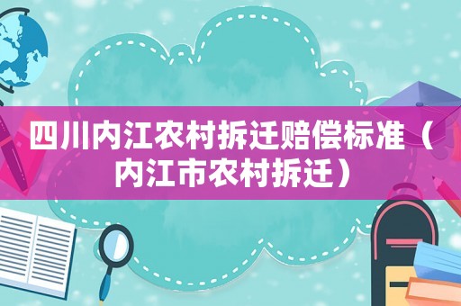 四川內(nèi)江農(nóng)村拆遷賠償標(biāo)準(zhǔn)（內(nèi)江市農(nóng)村拆遷）