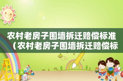 農(nóng)村老房子圍墻拆遷賠償標準（農(nóng)村老房子圍墻拆遷賠償標準表）