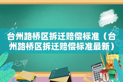 臺州路橋區(qū)拆遷賠償標準（臺州路橋區(qū)拆遷賠償標準最新）