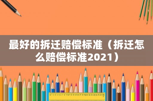 最好的拆遷賠償標(biāo)準(zhǔn)（拆遷怎么賠償標(biāo)準(zhǔn)2021）
