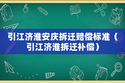 引江濟淮安慶拆遷賠償標準（引江濟淮拆遷補償）