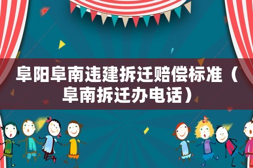 阜陽阜南違建拆遷賠償標(biāo)準(zhǔn)（阜南拆遷辦電話）