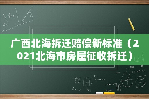 廣西北海拆遷賠償新標(biāo)準(zhǔn)（2021北海市房屋征收拆遷）