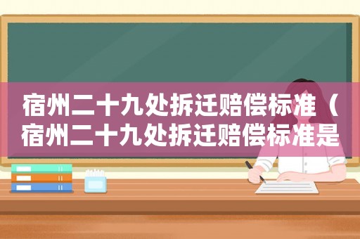 宿州二十九處拆遷賠償標(biāo)準(zhǔn)（宿州二十九處拆遷賠償標(biāo)準(zhǔn)是多少）