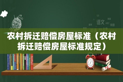 農(nóng)村拆遷賠償房屋標(biāo)準(zhǔn)（農(nóng)村拆遷賠償房屋標(biāo)準(zhǔn)規(guī)定）