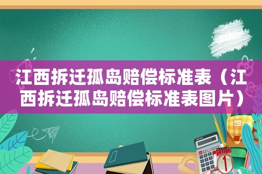 江西拆遷孤島賠償標(biāo)準(zhǔn)表（江西拆遷孤島賠償標(biāo)準(zhǔn)表圖片）