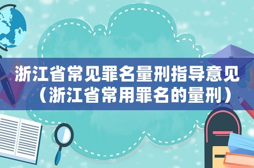 浙江省常見(jiàn)罪名量刑指導(dǎo)意見(jiàn)（浙江省常用罪名的量刑）
