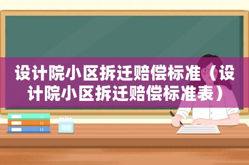 設(shè)計(jì)院小區(qū)拆遷賠償標(biāo)準(zhǔn)（設(shè)計(jì)院小區(qū)拆遷賠償標(biāo)準(zhǔn)表）