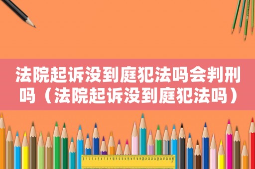 法院起訴沒到庭犯法嗎會判刑嗎（法院起訴沒到庭犯法嗎）