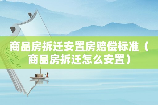 商品房拆遷安置房賠償標(biāo)準(zhǔn)（商品房拆遷怎么安置）