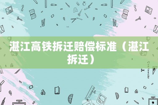 湛江高鐵拆遷賠償標(biāo)準(zhǔn)（湛江 拆遷）