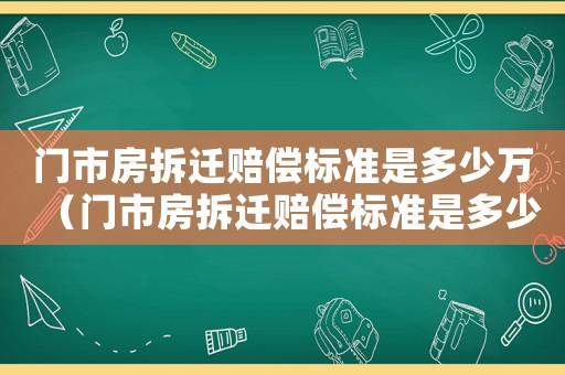 門(mén)市房拆遷賠償標(biāo)準(zhǔn)是多少萬(wàn)（門(mén)市房拆遷賠償標(biāo)準(zhǔn)是多少萬(wàn)元）