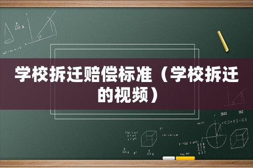 學(xué)校拆遷賠償標(biāo)準(zhǔn)（學(xué)校拆遷的視頻）