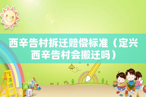 西辛告村拆遷賠償標(biāo)準(zhǔn)（定興西辛告村會搬遷嗎）