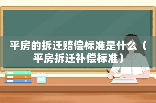 平房的拆遷賠償標(biāo)準(zhǔn)是什么（平房拆遷補(bǔ)償標(biāo)準(zhǔn)）