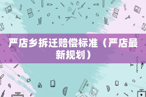 嚴店鄉(xiāng)拆遷賠償標準（嚴店最新規(guī)劃）
