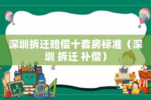 深圳拆遷賠償十套房標(biāo)準(zhǔn)（深圳 拆遷 補(bǔ)償）