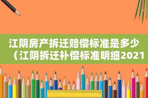 江陰房產拆遷賠償標準是多少（江陰拆遷補償標準明細2021）