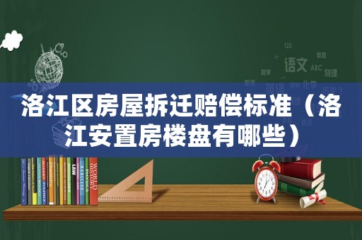 洛江區(qū)房屋拆遷賠償標準（洛江安置房樓盤有哪些）
