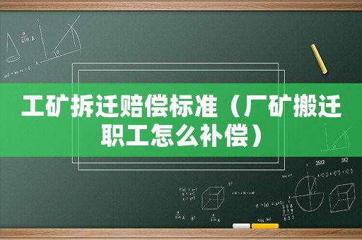 工礦拆遷賠償標(biāo)準(zhǔn)（廠礦搬遷職工怎么補(bǔ)償）
